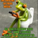 How it all started! lol Frog Week, June 4-10, a JBmemegeek & giveuahint event! | THE ORIGINS OF FROG WEEK... HA, THAT'S A FUNNY FROG PIC... HMM, I SHOULD ASK MY BFF GIVEUAHINT TO CO-HOST A FROG WEEK WITH ME | image tagged in frog on toilet,frog week,jbmemegeek,giveuahint,frogs,funny animals | made w/ Imgflip meme maker