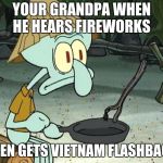 vietnam | YOUR GRANDPA WHEN HE HEARS FIREWORKS; THYEN GETS VIETNAM FLASHBACKS | image tagged in vietnam | made w/ Imgflip meme maker