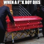 Louis Vuitton x Supreme Coffin | WHEN A F**K BOY DIES | image tagged in louis vuitton x supreme coffin | made w/ Imgflip meme maker