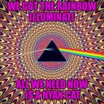 favorite psychedelic Popular Memes | WE GOT THE RAINBOW ILLUMINATI; ALL WE NEED NOW IS A NYAN CAT | image tagged in favorite psychedelic popular memes | made w/ Imgflip meme maker