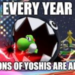 Yoshi abuse?! | EVERY YEAR; MILLIONS OF YOSHIS ARE ABUSED | image tagged in yoshi,yoshi abuse,memes | made w/ Imgflip meme maker