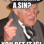Old Man | IS GAMBLING A SIN? YOU BET IT IS! | image tagged in old man | made w/ Imgflip meme maker