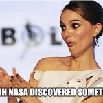 Sarcastic reaction | OHHHH NASA DISCOVERED SOMETHING | image tagged in sarcastic natalie portman,fake news,fake moon landing | made w/ Imgflip meme maker