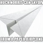 Chuck Norris paper airplane | CHUCK NORRIS CAN SKYDIVE; FROM A PAPER AIRPLANE | image tagged in paper airplane,chuck norris,memes,skydiving | made w/ Imgflip meme maker