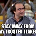 Damn Serial Killers | STAY AWAY FROM MY FROSTED FLAKES | image tagged in depalma,taxi cereal,louie elane nardo bobby tony banta wheeler,alex reiger jim ifnatowski iggy pop,latka gravis,jeff memes | made w/ Imgflip meme maker