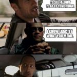 Morpheus and the Rock | I CAN'T WAIT TO SEE FALLOUT 76 AT E3 TOMORROW. I KNOW EXACTLY WHAT YOU MEME. | image tagged in morpheus and the rock | made w/ Imgflip meme maker