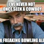 Cowboy Lebowski | CAPTION BY JAMIE FREDRICKSON 2018; I'VE NEVER NOT ONCE SEEN A COWBOY; IN A FREAKING BOWLING ALLEY | image tagged in cowboy lebowski | made w/ Imgflip meme maker