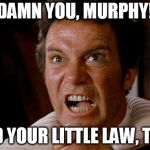 Damn Murphy's Law | DAMN YOU, MURPHY! AND YOUR LITTLE LAW, TOO! | image tagged in kirk -- khan,murphy,law,murphy's law,shatner | made w/ Imgflip meme maker