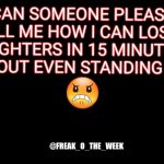 big blank page | @FREAK_O_THE_WEEK; CAN SOMEONE PLEASE TELL ME HOW I CAN LOSE 2 LIGHTERS IN 15 MINUTES WITHOUT EVEN STANDING UP?!?! 😠 | image tagged in big blank page | made w/ Imgflip meme maker