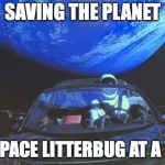Tesla space car | SAVING THE PLANET; ONE SPACE LITTERBUG AT A TIME.. | image tagged in tesla space car | made w/ Imgflip meme maker