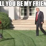 Trump lawnmower kid | WILL YOU BE MY FRIEND? | image tagged in trump lawnmower kid | made w/ Imgflip meme maker