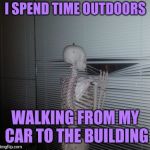 Social anxiety skeleton | I SPEND TIME OUTDOORS; WALKING FROM MY CAR TO THE BUILDING | image tagged in skeleton waiting,skeleton looking out window | made w/ Imgflip meme maker