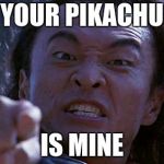 Your Pikachu Is Mine | YOUR PIKACHU; IS MINE | image tagged in shang tsung | made w/ Imgflip meme maker