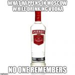 Vodka | WHAT HAPPENS IN MOSCOW WHILE DRINKING VODKA; NO ONE REMEMBERS | image tagged in vodka | made w/ Imgflip meme maker