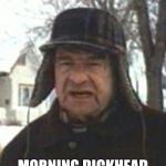walter matthau grumpy old men | MORNING DICKHEAD | image tagged in walter matthau grumpy old men | made w/ Imgflip meme maker