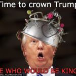 Trump - He who would be King? | Time to crown Trump; HE WHO WOULD BE KING? | image tagged in trump crowned,crazy,aluminium hat,fool,idiot,trump unfit unqualified dangerous | made w/ Imgflip meme maker