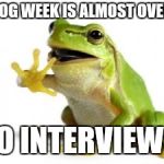 Nope Frog | FROG WEEK IS ALMOST OVER... NO INTERVIEWS. | image tagged in nope frog,frog,frog week,meme,memes | made w/ Imgflip meme maker