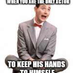 And he got arrested for doing so. | WHEN YOU ARE THE ONLY ACTOR; TO KEEP HIS HANDS TO HIMSELF | image tagged in memes,pee wee herman | made w/ Imgflip meme maker