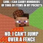 Minecraft Guy | SURE, I CAN CARRY HUNDREDS OF TONS OF ITEMS IN MY POCKETS NO, I CAN'T JUMP OVER A FENCE | image tagged in minecraft guy,scumbag | made w/ Imgflip meme maker