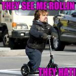 Peter dinklage, Rollin, hatin, try to catch me riding diryy | THEY SEE ME ROLLIN; THEY HATIN.... | image tagged in peter dinklage rollin hatin try to catch me riding diryy | made w/ Imgflip meme maker