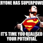 superman | EVERYONE HAS SUPERPOWERS. IT'S TIME YOU REALISED YOUR POTENTIAL. | image tagged in superman | made w/ Imgflip meme maker