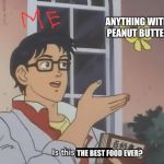is this a pigeon better version | ANYTHING WITH PEANUT BUTTER; THE BEST FOOD EVER? | image tagged in is this a pigeon better version | made w/ Imgflip meme maker