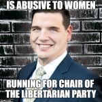 The Libertarian Party Is A Man's Fantasy | IS ABUSIVE TO WOMEN; RUNNING FOR CHAIR OF THE LIBERTARIAN PARTY | image tagged in joshua smith,basement,libertarian,party,asshole,metoo | made w/ Imgflip meme maker