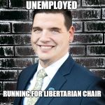 This is why Libertarians have no grasp of economics | UNEMPLOYED; RUNNING FOR LIBERTARIAN CHAIR | image tagged in joshua smith,libertarian,party,economics,sexual predator,creepy | made w/ Imgflip meme maker