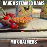 Super Nintendo Chalmers will never know what hit him | HAVE A STEAMED HAMS; MR CHALMERS | image tagged in have a bowl mr x,steamed hams,memes | made w/ Imgflip meme maker