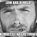 Low and behold! | LOW AND BEHOLD! AN IMBECILE HAS RETURNED! | image tagged in clint eastwood,memes,cowboy,funny,insult | made w/ Imgflip meme maker