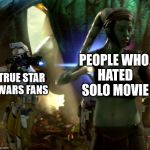 Telling you guys how it is. | PEOPLE WHO HATED SOLO MOVIE; TRUE STAR WARS FANS | image tagged in star wars | made w/ Imgflip meme maker