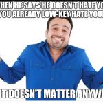 Either way | WHEN HE SAYS HE DOESN'T HATE YOU BUT YOU ALREADY LOW-KEY HATE YOURSELF; SO IT DOESN'T MATTER ANYWAYS | image tagged in either way | made w/ Imgflip meme maker