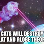 Just a matter of time | CATS WILL DESTROY FLAT AND GLOBE THEORY | image tagged in laser cat,memes,cats | made w/ Imgflip meme maker