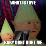 Dank Memes Dom | WHAT IS LOVE; BABY DONT HURT ME | image tagged in dank memes dom | made w/ Imgflip meme maker