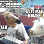 Unicorn Horse Office Computer | THERE EXISTS 10 TYPES OF PEOPLE, THOSE WHO KNOW BINARY AN THOSE WHO DON´T; BUT THAT LEAVES 8 BLANK TYPES; NYEEH | image tagged in unicorn horse office computer | made w/ Imgflip meme maker