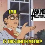 I love this template | EMO; IS THIS DEATH METAL? | image tagged in is this a pidgeon,emo,death metal,memes,powermetalhead,asking alexandria | made w/ Imgflip meme maker