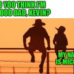 cowboy father son | DO YOU THINK I'M A GOOD DAD, KEVIN? MY NAME IS MICHAEL | image tagged in cowboy father son | made w/ Imgflip meme maker