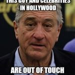 Robert DeNiro | LIVING PROOF THAT THIS GUY AND CELEBRITIES IN HOLLYWOOD; ARE OUT OF TOUCH WITH REAL AMERICANS | image tagged in robert deniro | made w/ Imgflip meme maker