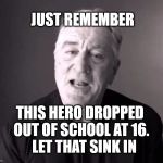 Robert De Niro | JUST REMEMBER; THIS HERO DROPPED OUT OF SCHOOL AT 16. 

LET THAT SINK IN | image tagged in robert de niro | made w/ Imgflip meme maker