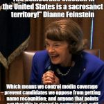 Oligarchy rigging of elections is sacrosanct! | "The democratic election in the United States is a sacrosanct territory!" Dianne Feinstein; Which means we control media coverage prevent candidates we oppose from getting name recognition; and anyone that points out that this is rigged is portrayed as evil! | image tagged in dianne feinstein shlomo hand rubbing,rigged elections,politics,media bias | made w/ Imgflip meme maker