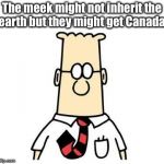 Dilbert | The meek might not inherit the earth but they might get Canada. | image tagged in dilbert | made w/ Imgflip meme maker