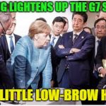Oh the humanity..... | NOTHING LIGHTENS UP THE G7 SUMMIT; LIKE A LITTLE LOW-BROW HUMOR | image tagged in trump g7 summit,memes,funny | made w/ Imgflip meme maker
