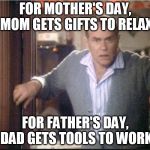 A Christmas Story Dad | FOR MOTHER'S DAY, MOM GETS GIFTS TO RELAX; FOR FATHER'S DAY, DAD GETS TOOLS TO WORK | image tagged in a christmas story dad | made w/ Imgflip meme maker