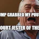 Crying Robert De Niro | TRUMP GRABBED MY PUUSY; 2018 COURT JESTER OF THE YEAR | image tagged in crying robert de niro | made w/ Imgflip meme maker