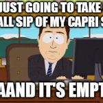 Aaand it's gone | I'M JUST GOING TO TAKE ONE SMALL SIP OF MY CAPRI SUN; AAAND IT'S EMPTY | image tagged in aaand it's gone | made w/ Imgflip meme maker
