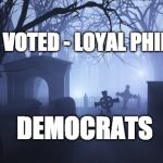 Cemetery | WE VOTED - LOYAL PHILLY; DEMOCRATS | image tagged in cemetery | made w/ Imgflip meme maker