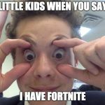 boi | LITTLE KIDS WHEN YOU SAY; I HAVE FORTNITE | image tagged in boi | made w/ Imgflip meme maker