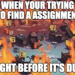 Spongebob Brain | WHEN YOUR TRYING TO FIND A ASSIGNMENT; RIGHT BEFORE IT'S DUE. | image tagged in spongebob brain | made w/ Imgflip meme maker