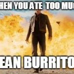 Explosion Walk | WHEN YOU ATE  TOO MUCH; BEAN BURRITOS | image tagged in explosion walk | made w/ Imgflip meme maker