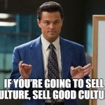 Wolf of Wallstreet | IF YOU’RE GOING TO SELL CULTURE, SELL GOOD CULTURE! | image tagged in wolf of wallstreet | made w/ Imgflip meme maker